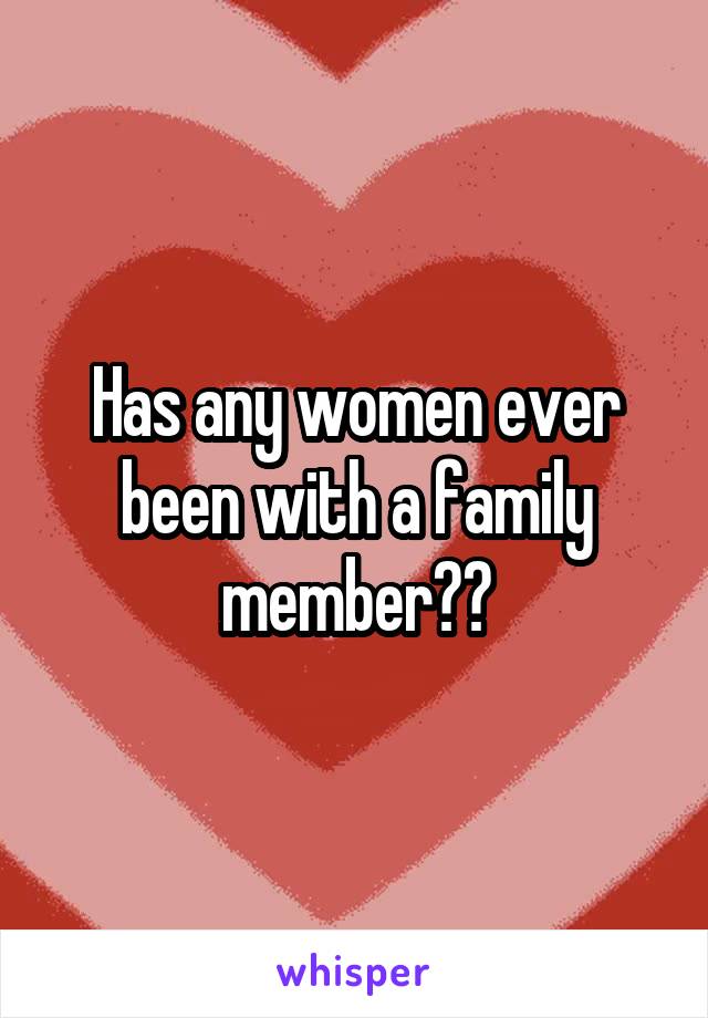 Has any women ever been with a family member??