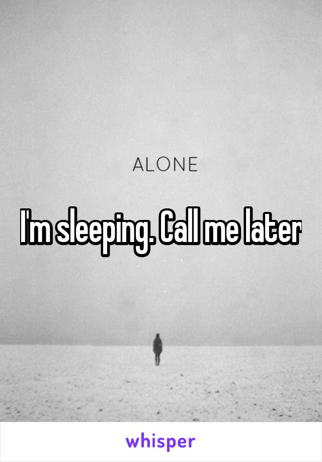 I'm sleeping. Call me later