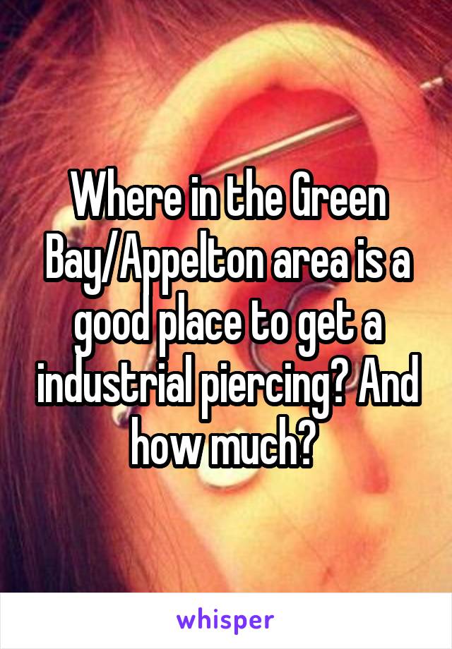 Where in the Green Bay/Appelton area is a good place to get a industrial piercing? And how much? 