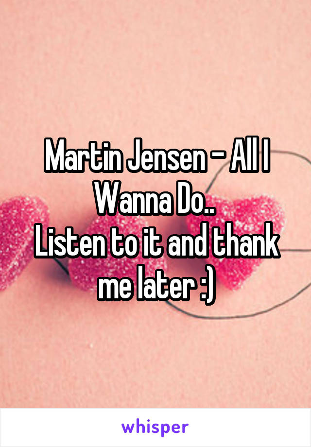 Martin Jensen - All I Wanna Do.. 
Listen to it and thank me later :)