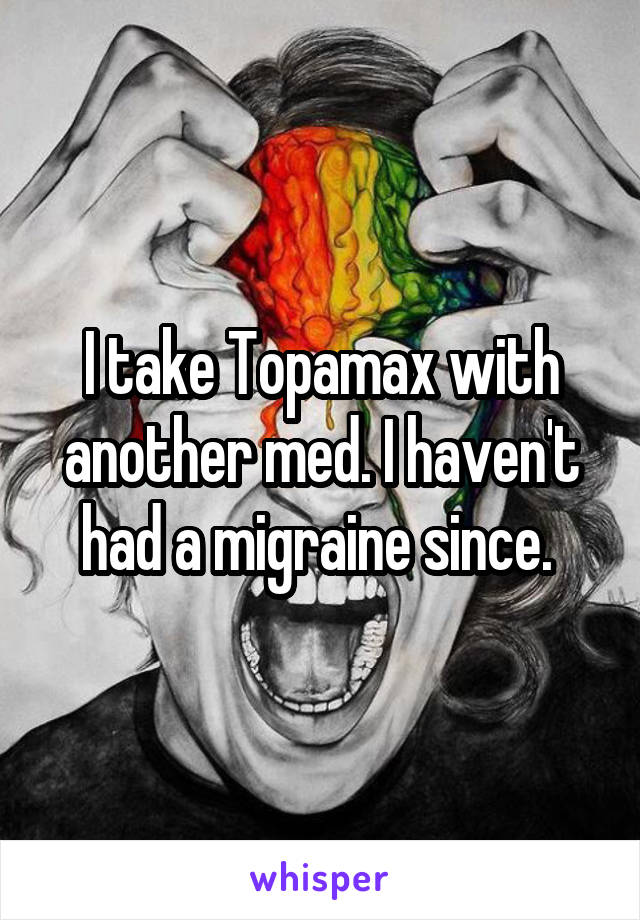 I take Topamax with another med. I haven't had a migraine since. 