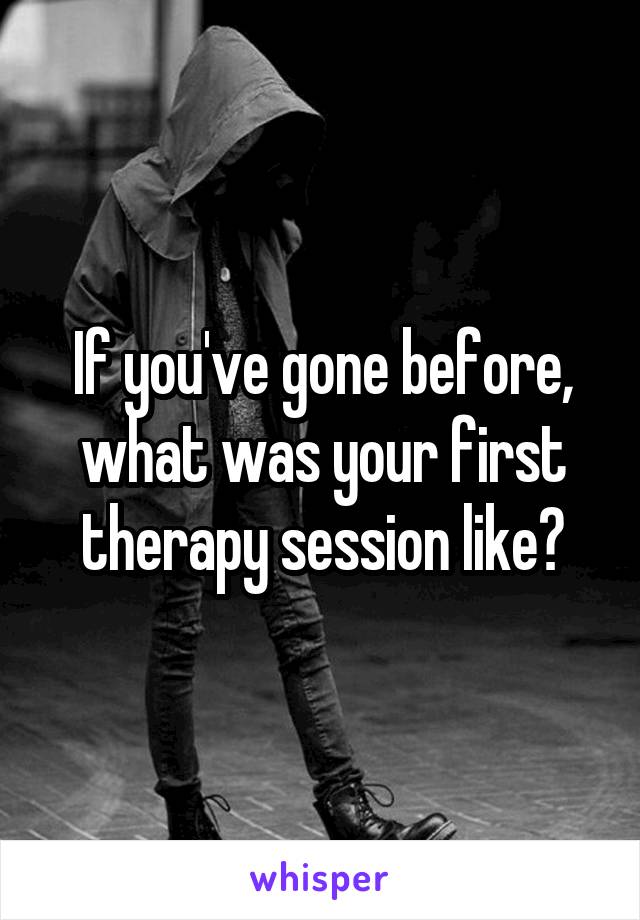 If you've gone before, what was your first therapy session like?