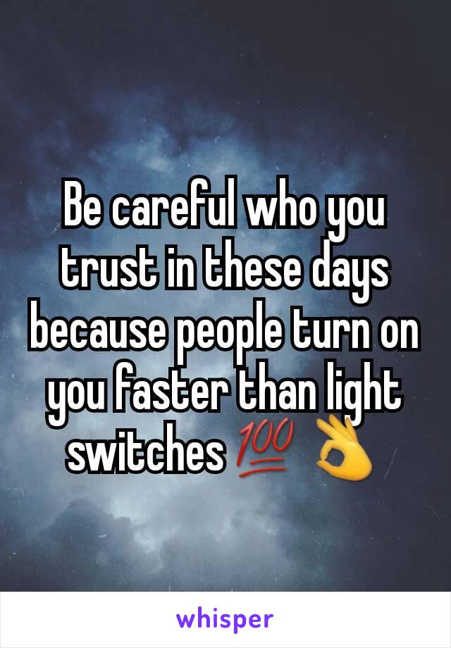 Be careful who you trust in these days because people turn on you faster than light switches💯👌