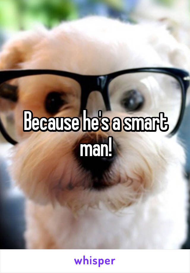 Because he's a smart man!