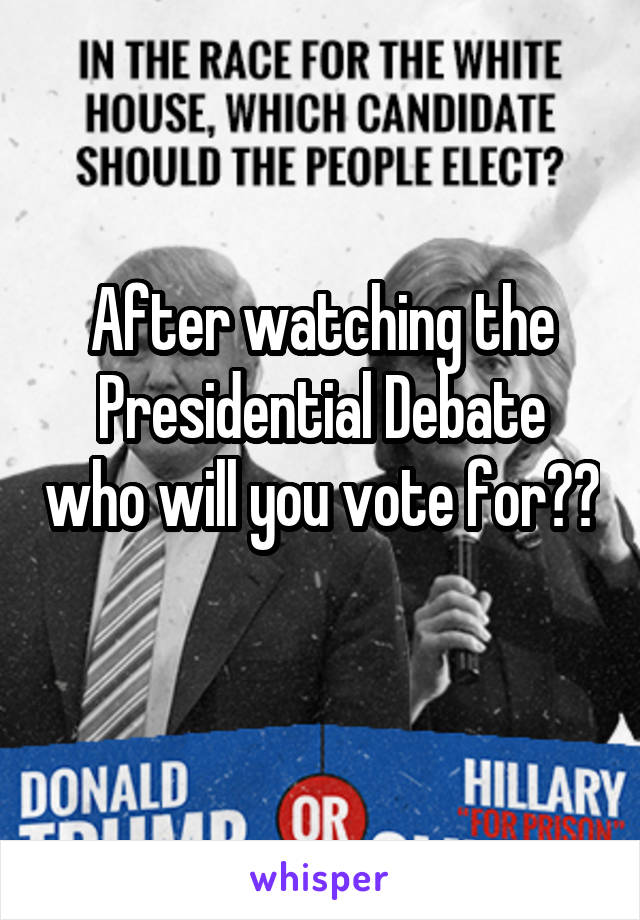 After watching the Presidential Debate who will you vote for?? 