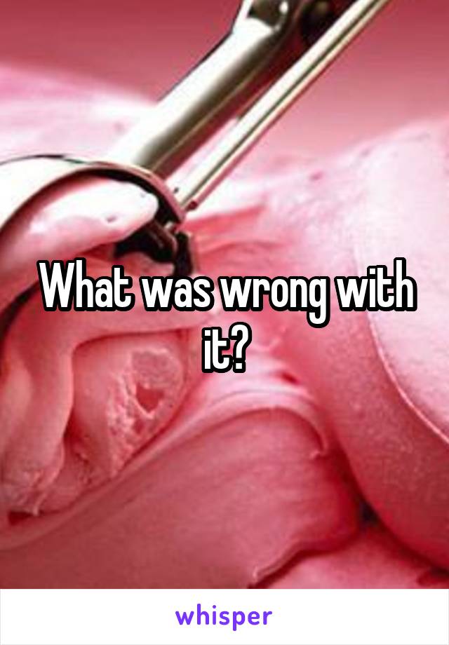 What was wrong with it?