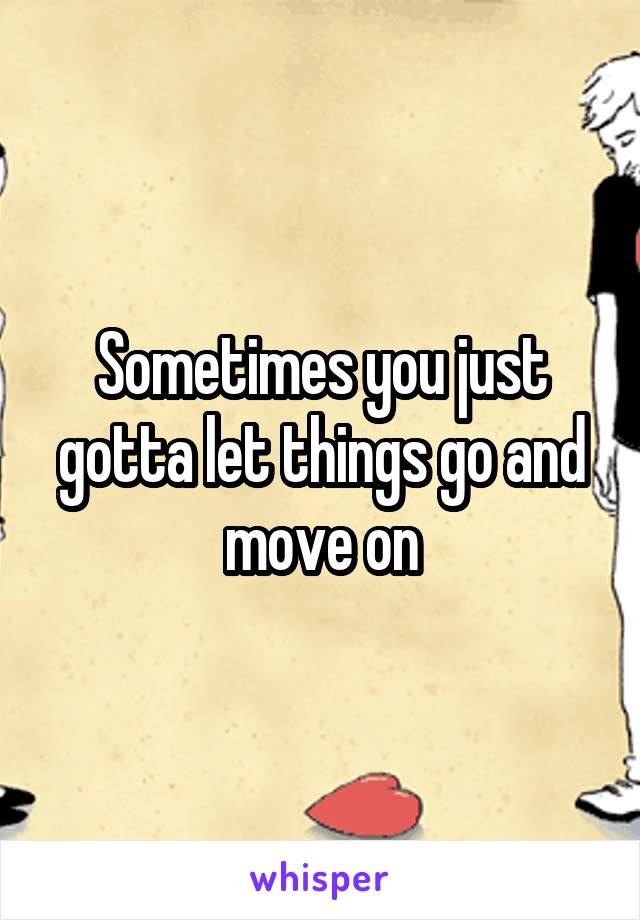 Sometimes you just gotta let things go and move on