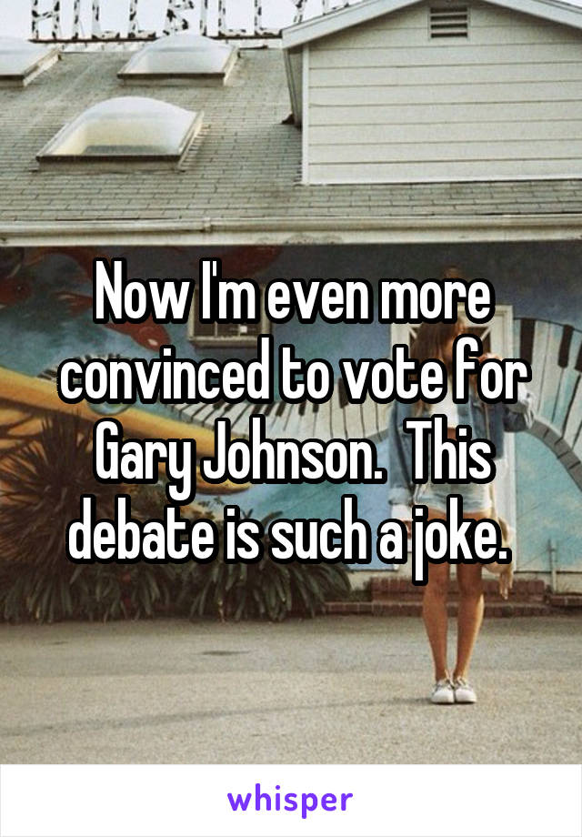 Now I'm even more convinced to vote for Gary Johnson.  This debate is such a joke. 