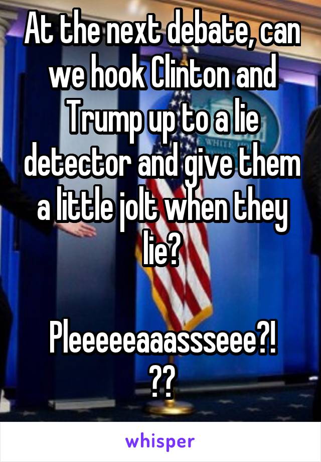 At the next debate, can we hook Clinton and Trump up to a lie detector and give them a little jolt when they lie?

Pleeeeeaaassseee?!
🙏🏼
