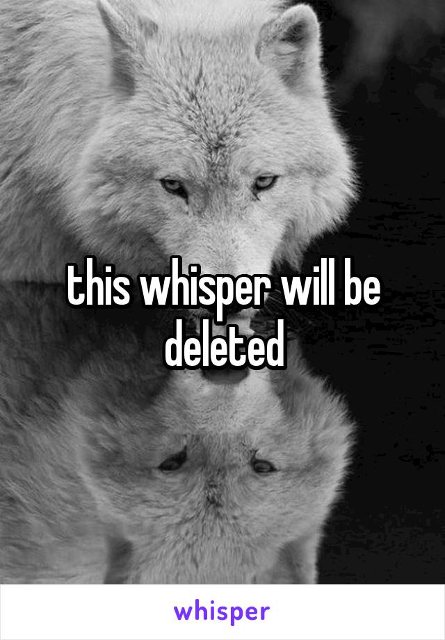 this whisper will be deleted