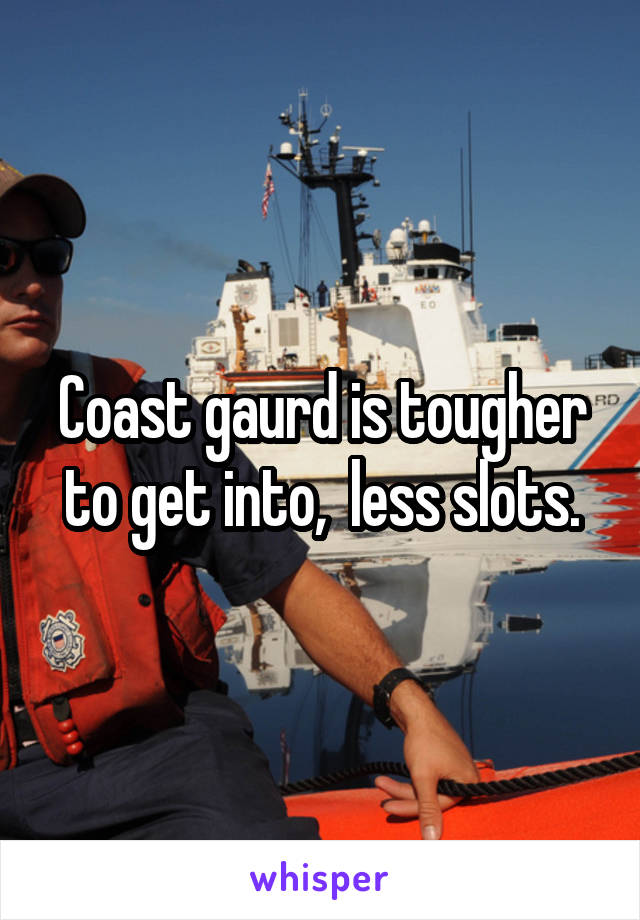 Coast gaurd is tougher to get into,  less slots.