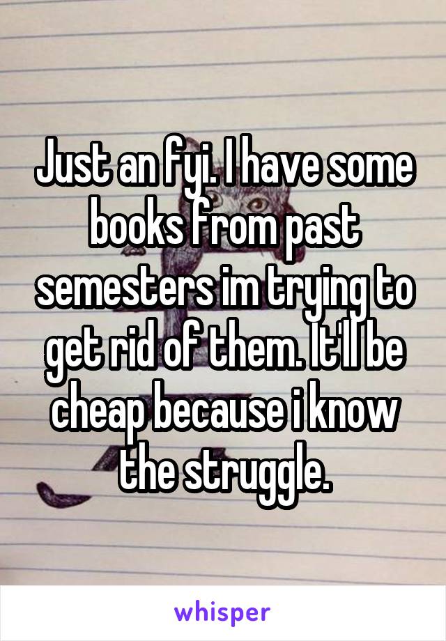 Just an fyi. I have some books from past semesters im trying to get rid of them. It'll be cheap because i know the struggle.