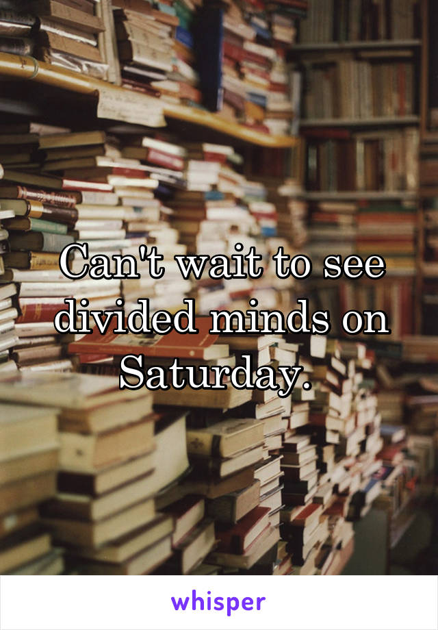 Can't wait to see divided minds on Saturday. 