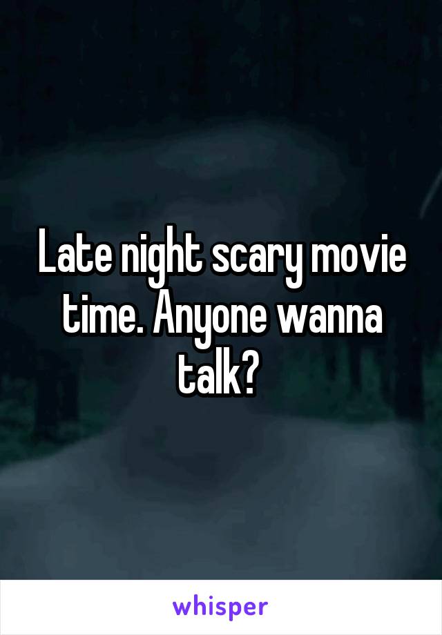 Late night scary movie time. Anyone wanna talk? 