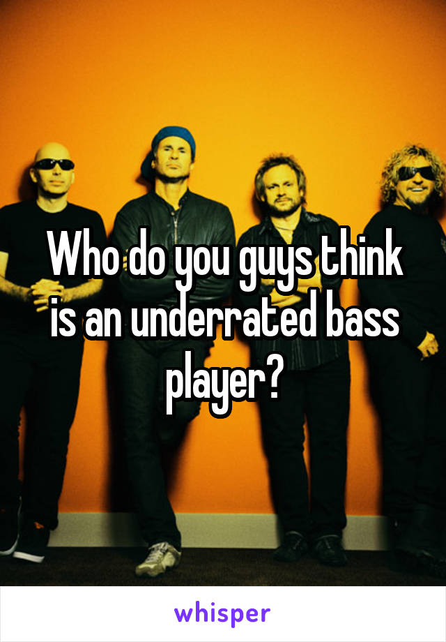 Who do you guys think is an underrated bass player?