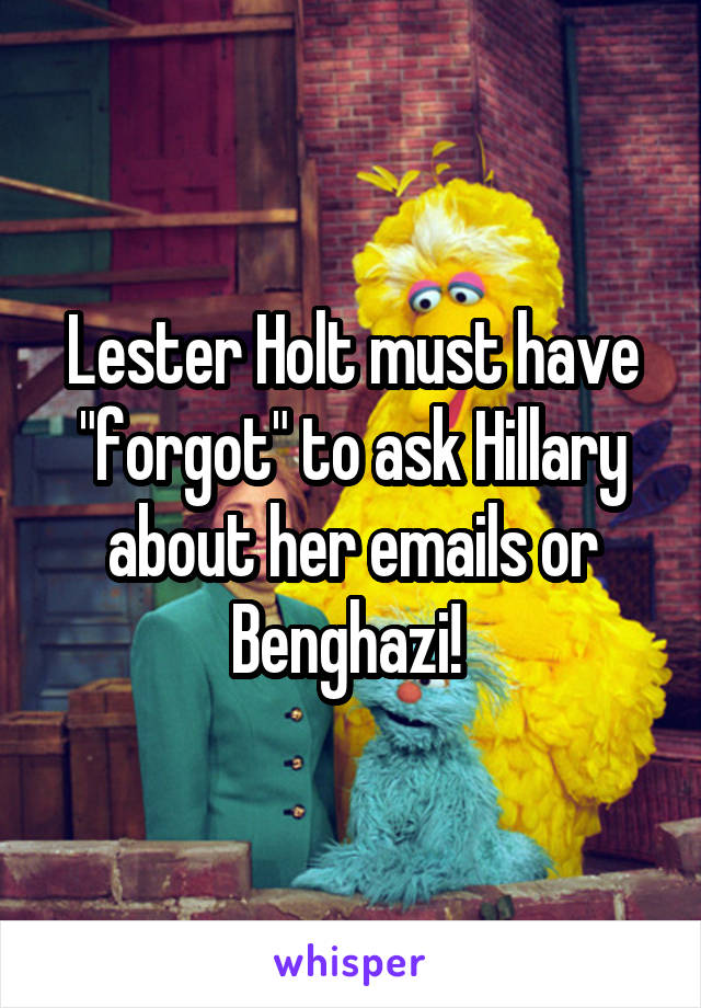 Lester Holt must have "forgot" to ask Hillary about her emails or Benghazi! 