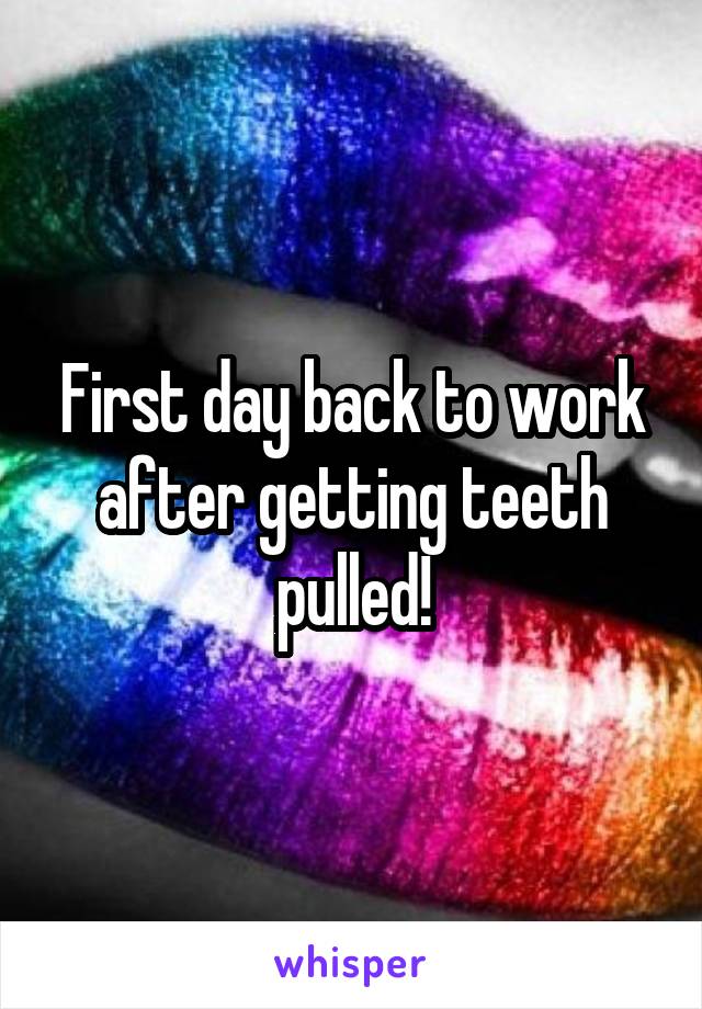 First day back to work after getting teeth pulled!