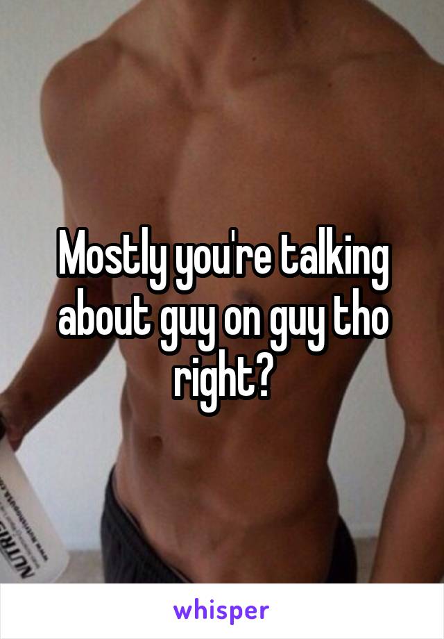 Mostly you're talking about guy on guy tho right?