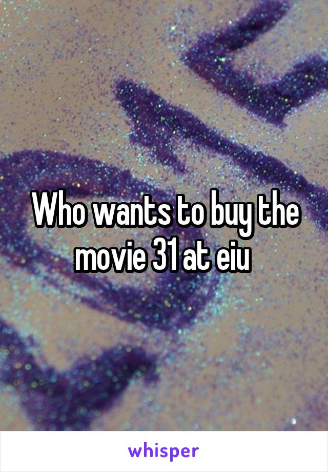 Who wants to buy the movie 31 at eiu 