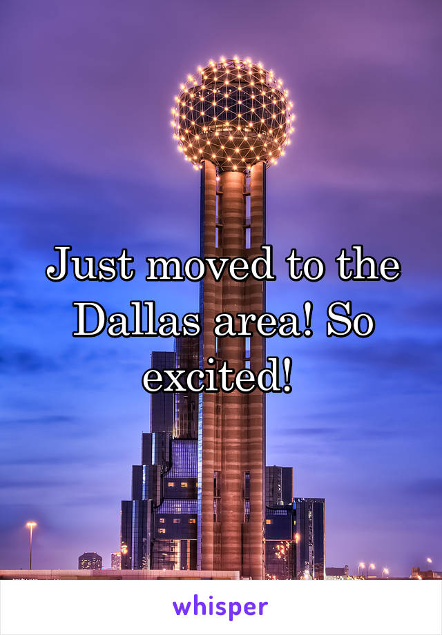 Just moved to the Dallas area! So excited! 