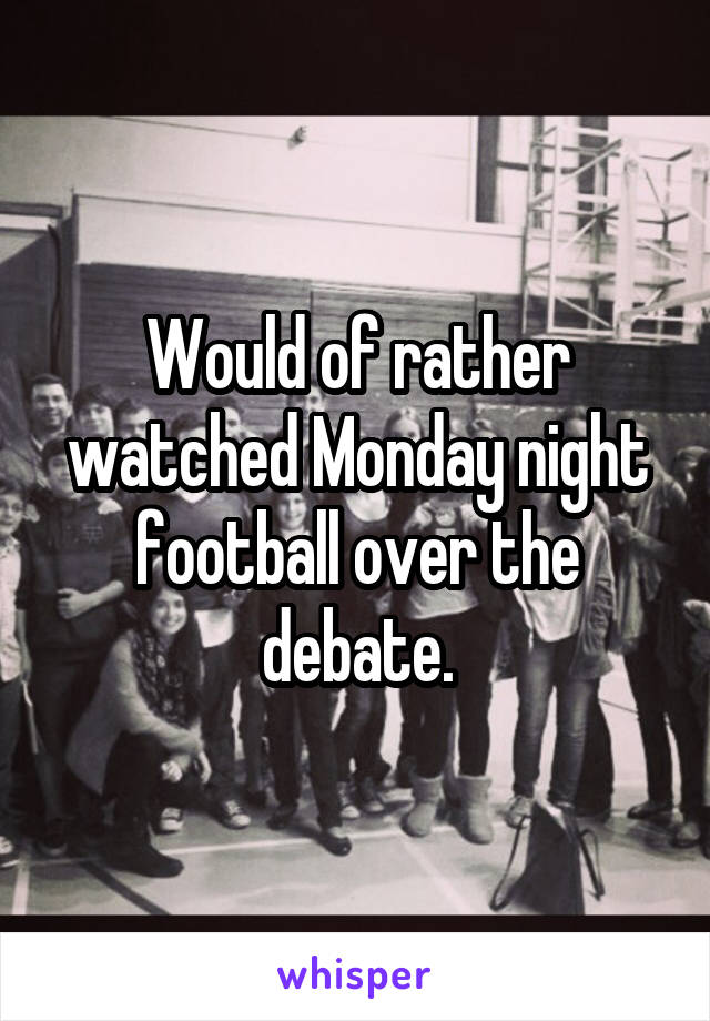 Would of rather watched Monday night football over the debate.