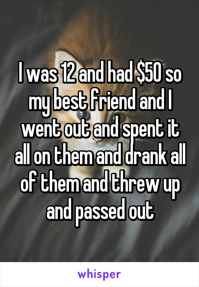 I was 12 and had $50 so my best friend and I went out and spent it all on them and drank all of them and threw up and passed out