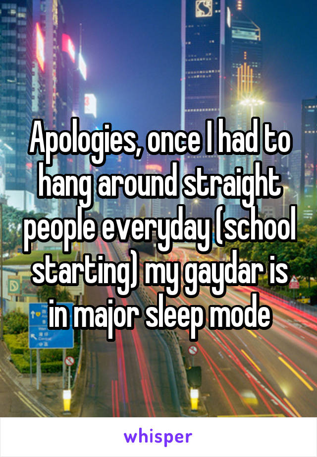 Apologies, once I had to hang around straight people everyday (school starting) my gaydar is in major sleep mode