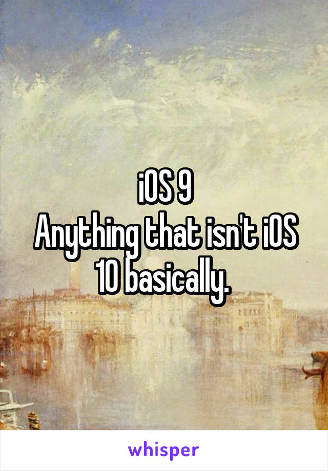 iOS 9
Anything that isn't iOS 10 basically. 