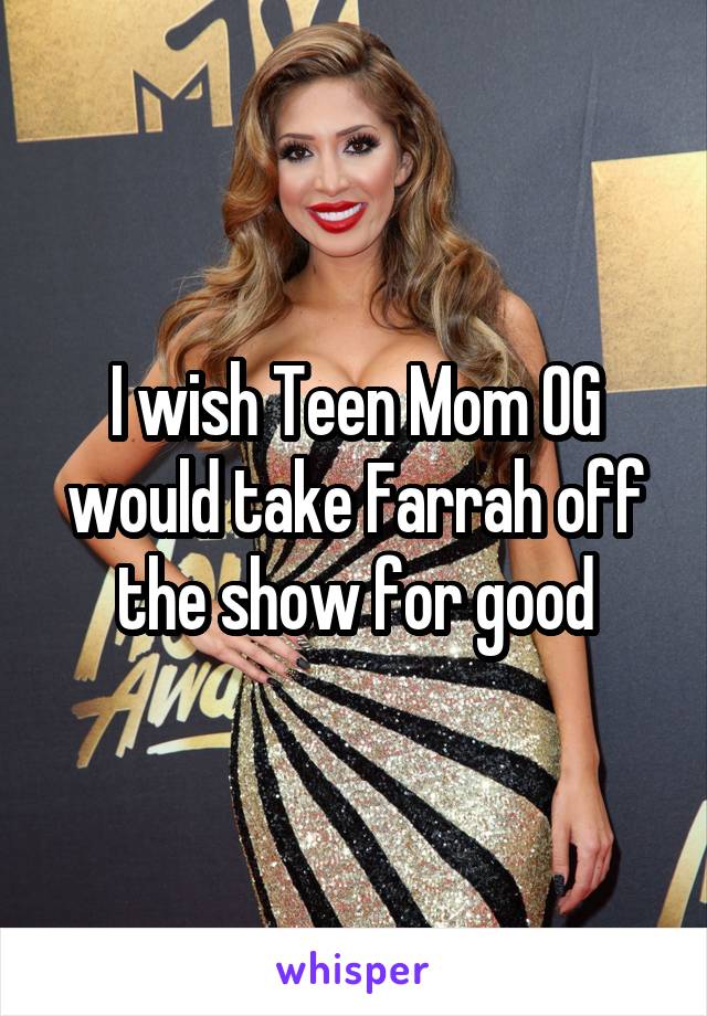 I wish Teen Mom OG would take Farrah off the show for good