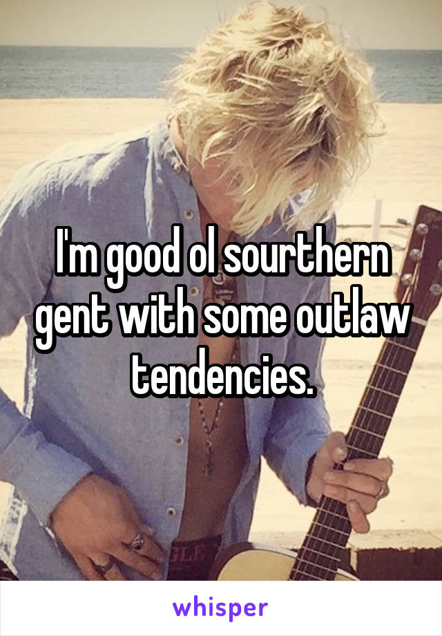 I'm good ol sourthern gent with some outlaw tendencies.