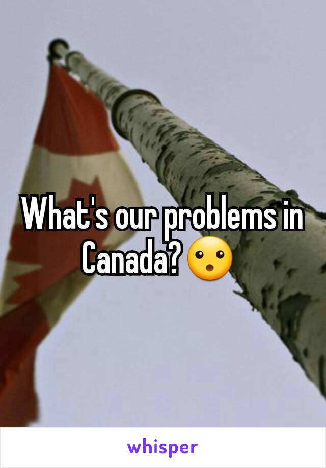 What's our problems in Canada?😮 