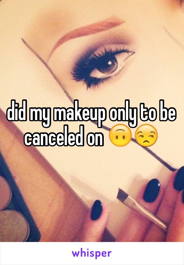 did my makeup only to be canceled on 🙃😒