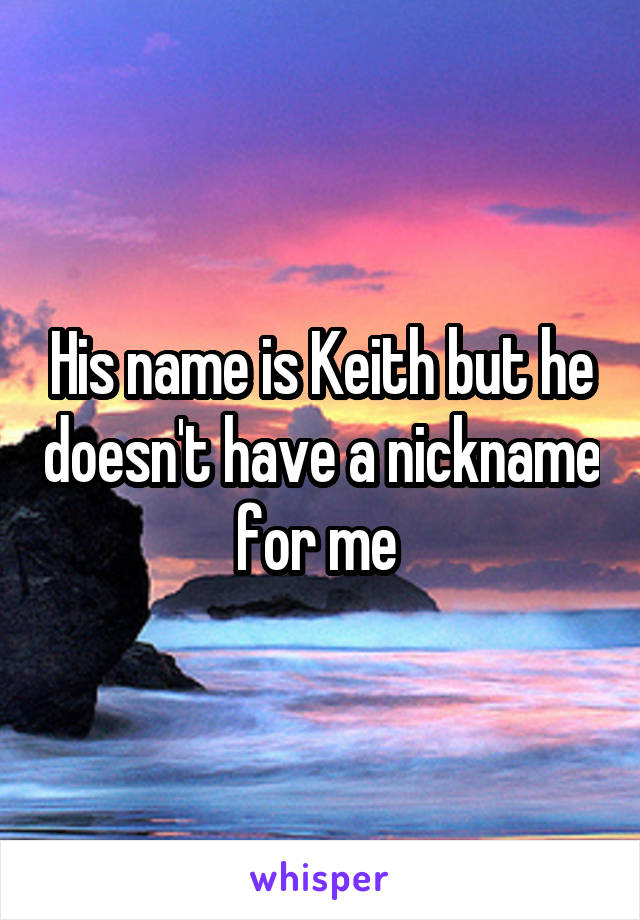 His name is Keith but he doesn't have a nickname for me 