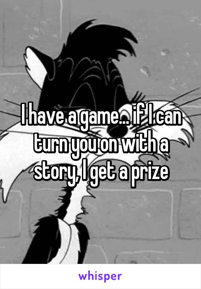 I have a game... if I can turn you on with a story, I get a prize