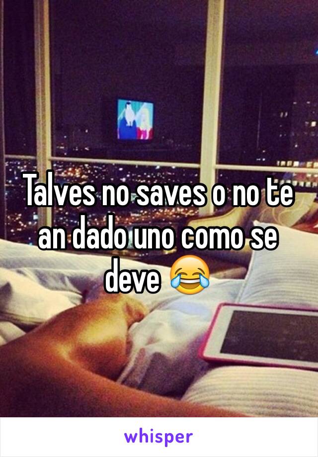 Talves no saves o no te an dado uno como se deve 😂