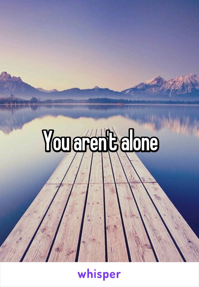 You aren't alone