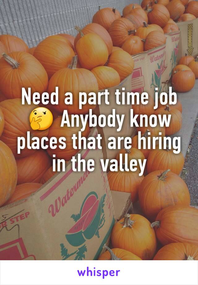 Need a part time job 🤔 Anybody know places that are hiring in the valley