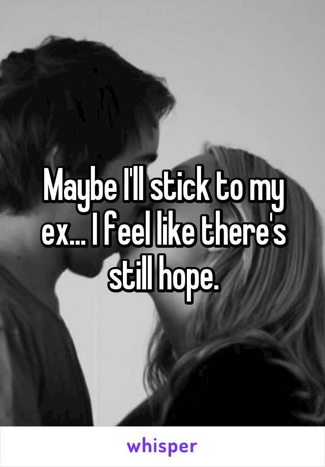 Maybe I'll stick to my ex... I feel like there's still hope.