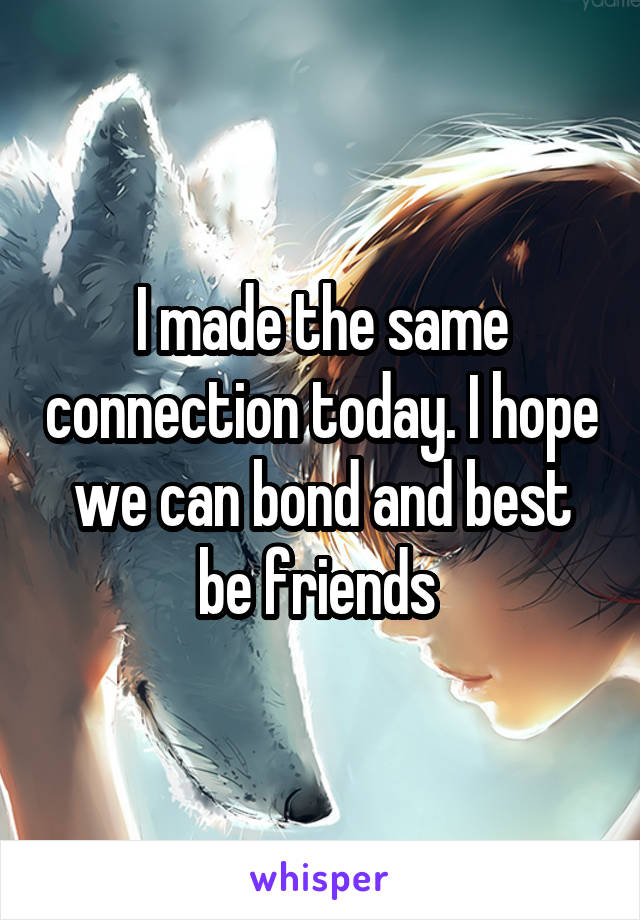 I made the same connection today. I hope we can bond and best be friends 