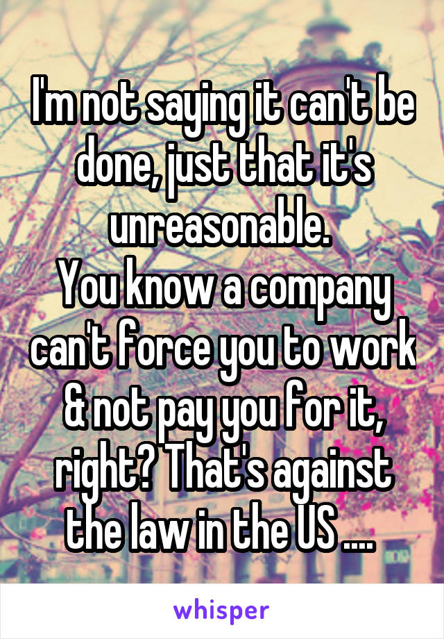 I'm not saying it can't be done, just that it's unreasonable. 
You know a company can't force you to work & not pay you for it, right? That's against the law in the US .... 