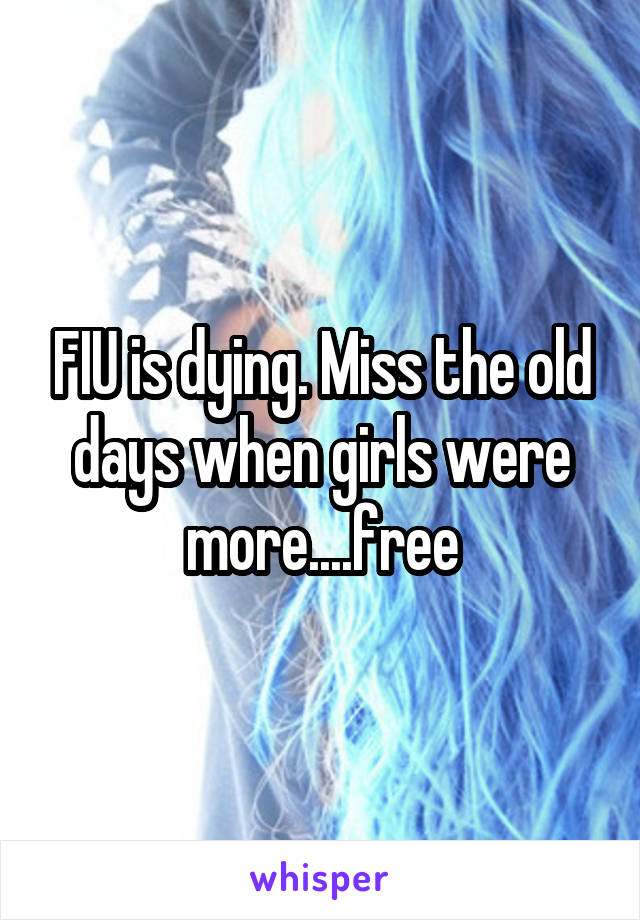 FIU is dying. Miss the old days when girls were more....free