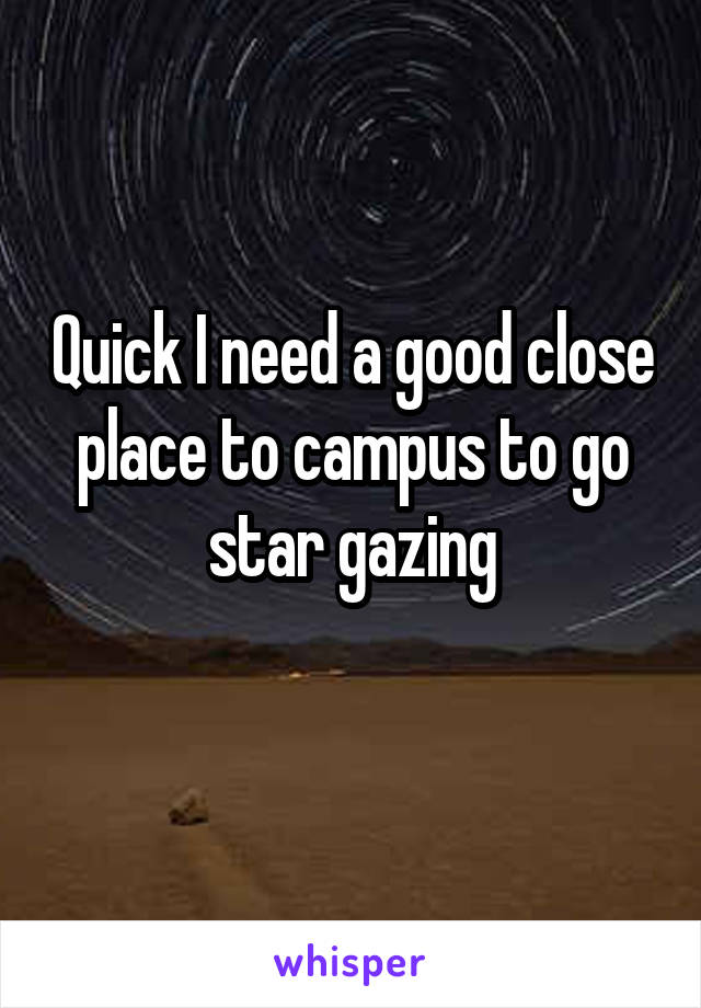 Quick I need a good close place to campus to go star gazing
