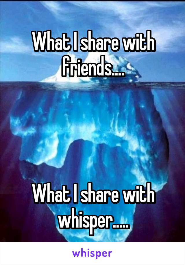 What I share with friends....




What I share with whisper.....