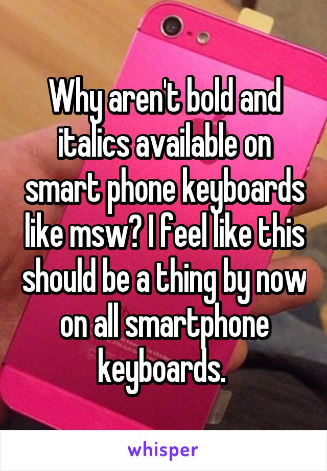 Why aren't bold and italics available on smart phone keyboards like msw? I feel like this should be a thing by now on all smartphone keyboards. 