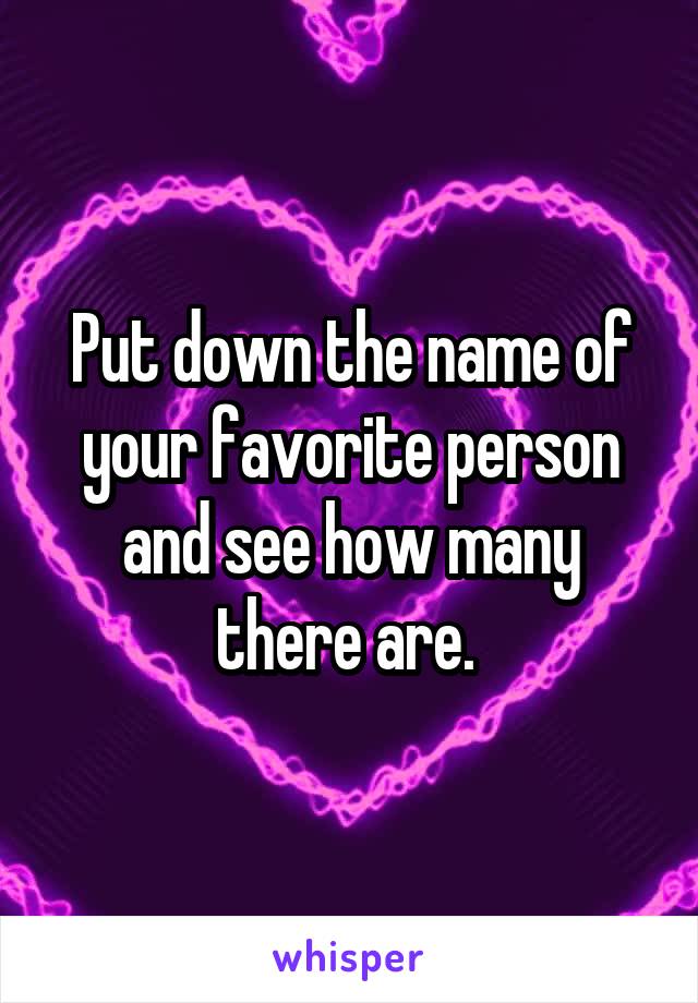 Put down the name of your favorite person and see how many there are. 