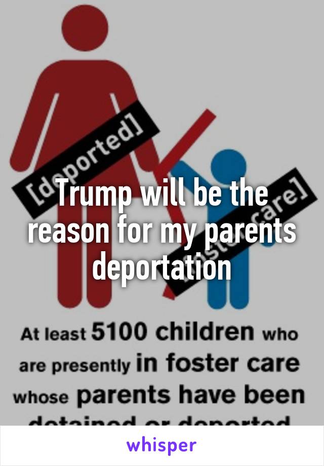 Trump will be the reason for my parents deportation