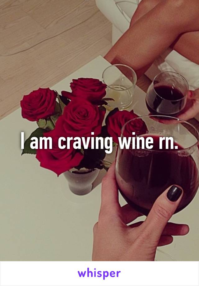 I am craving wine rn.