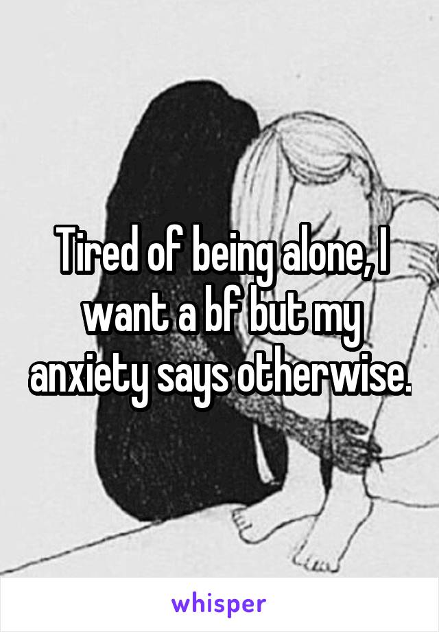 Tired of being alone, I want a bf but my anxiety says otherwise.