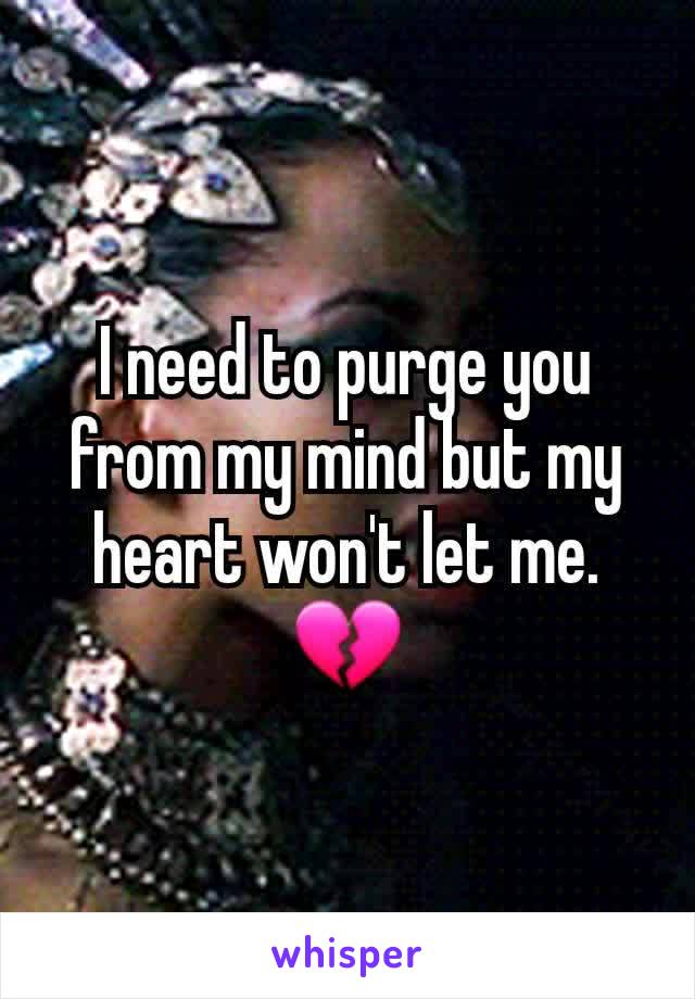 I need to purge you from my mind but my heart won't let me.
💔