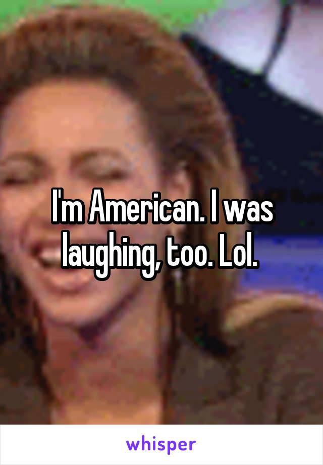 I'm American. I was laughing, too. Lol. 